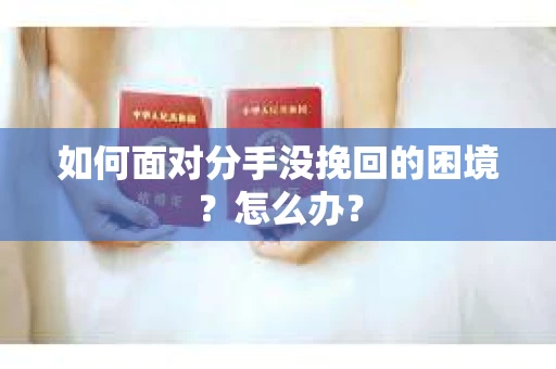 如何面对分手没挽回的困境？怎么办？