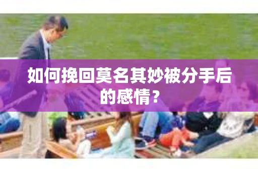 如何挽回莫名其妙被分手后的感情？