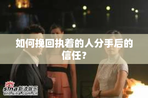如何挽回执着的人分手后的信任? 如何挽回执着的人分手后的信任?