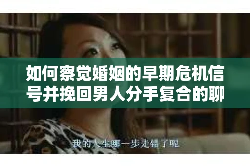 如何察觉婚姻的早期危机信号并挽回男人分手复合的聊天技巧？