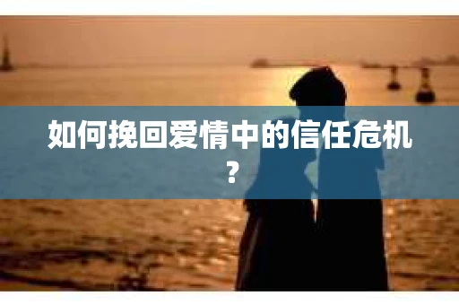 如何挽回爱情中的信任危机？