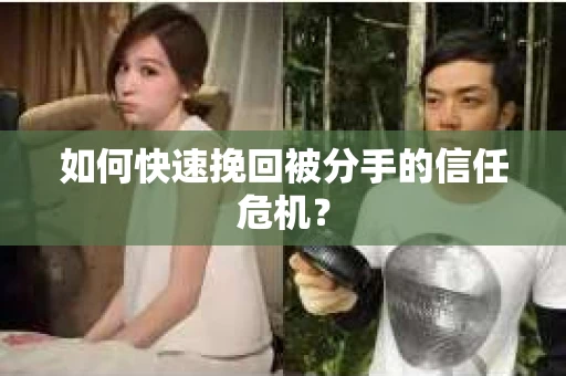 如何快速挽回被分手的信任危机？