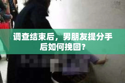 调查结束后，男朋友提分手后如何挽回？