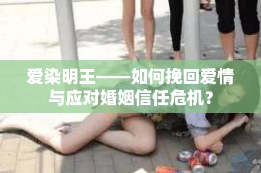 爱染明王——如何挽回爱情与应对婚姻信任危机？