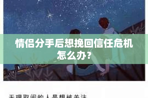 情侣分手后想挽回信任危机怎么办？