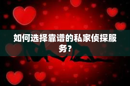 如何选择靠谱的私家侦探服务？