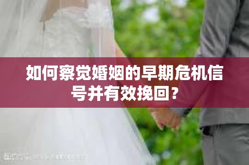 如何察觉婚姻的早期危机信号并有效挽回？