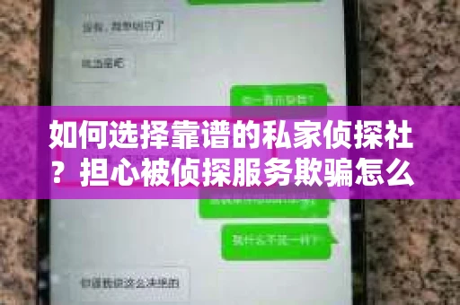 如何选择靠谱的私家侦探社？担心被侦探服务欺骗怎么办？