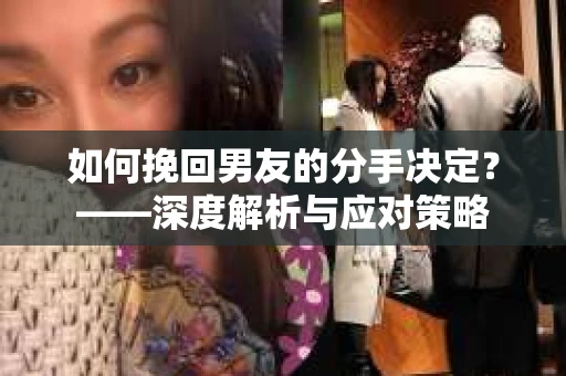 如何挽回男友的分手决定？——深度解析与应对策略