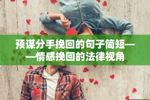 预谋分手挽回的句子简短——情感挽回的法律视角