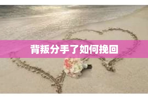 背叛分手了如何挽回