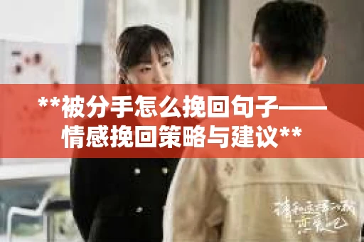 **被分手怎么挽回句子——情感挽回策略与建议**