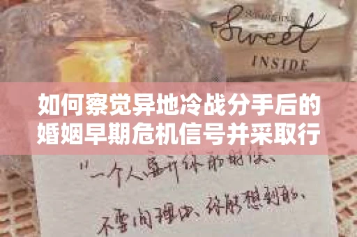 如何察觉异地冷战分手后的婚姻早期危机信号并采取行动？