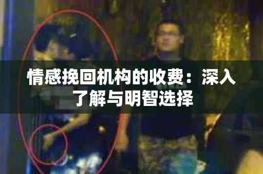 情感挽回机构的收费：深入了解与明智选择
