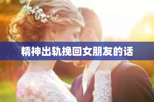 精神出轨挽回女朋友的话