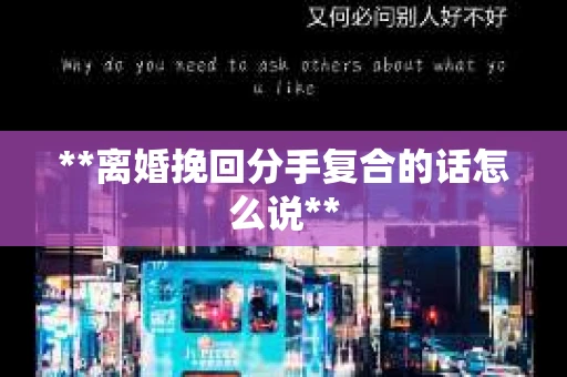 **离婚挽回分手复合的话怎么说**