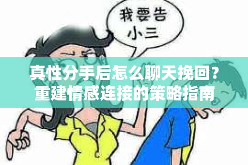 真性分手后怎么聊天挽回？重建情感连接的策略指南