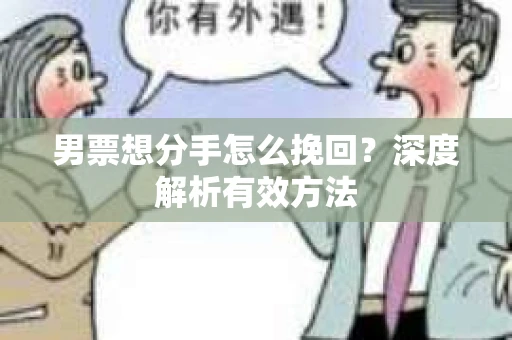 男票想分手怎么挽回？深度解析有效方法