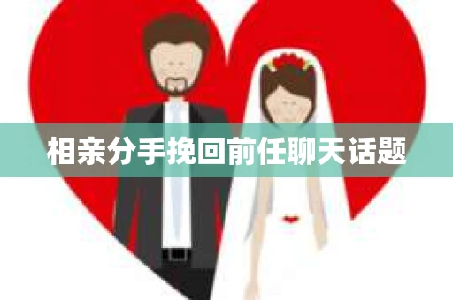 相亲分手挽回前任聊天话题