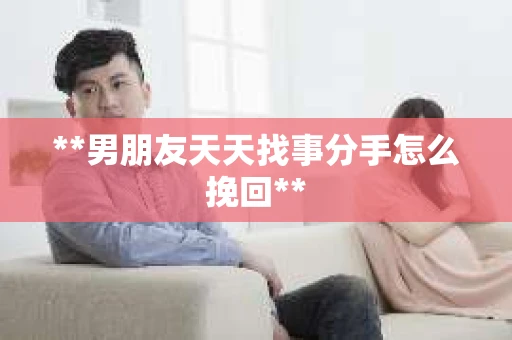 **男朋友天天找事分手怎么挽回**