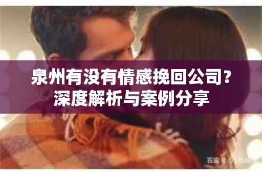 泉州有没有情感挽回公司？深度解析与案例分享