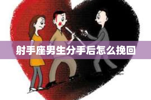 射手座男生分手后怎么挽回 射手座男生分手后怎么挽回