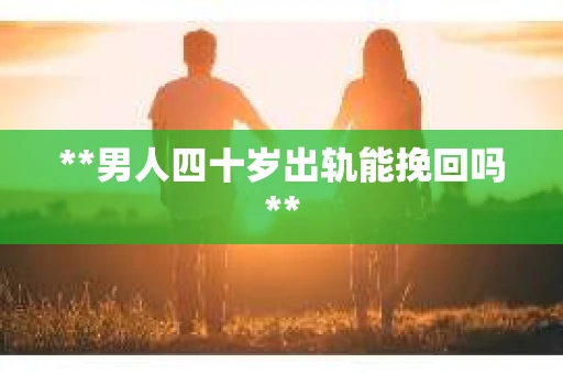 **男人四十岁出轨能挽回吗**