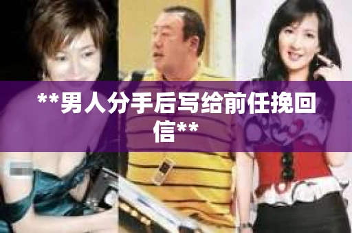 **男人分手后写给前任挽回信**