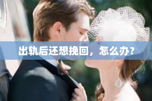 出轨后还想挽回，怎么办？