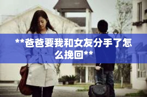 **爸爸要我和女友分手了怎么挽回**