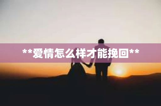 **爱情怎么样才能挽回**