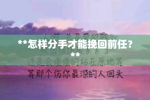 **怎样分手才能挽回前任？**