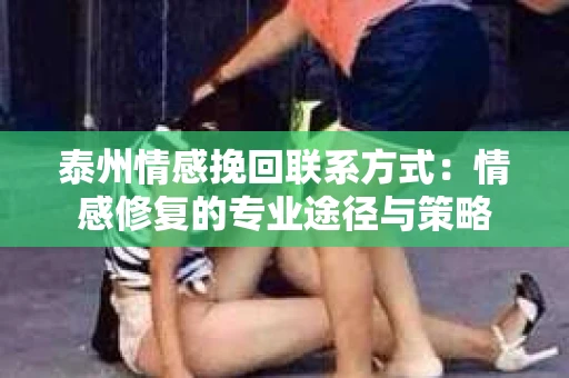 泰州情感挽回联系方式：情感修复的专业途径与策略