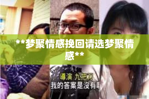 **梦聚情感挽回请选梦聚情感**