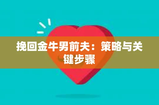 挽回金牛男前夫：策略与关键步骤