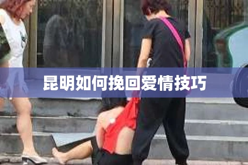 昆明如何挽回爱情技巧