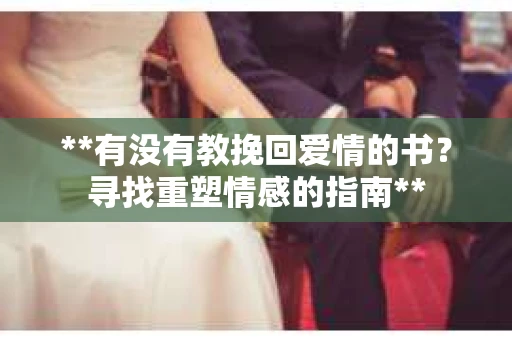 **有没有教挽回爱情的书？寻找重塑情感的指南**