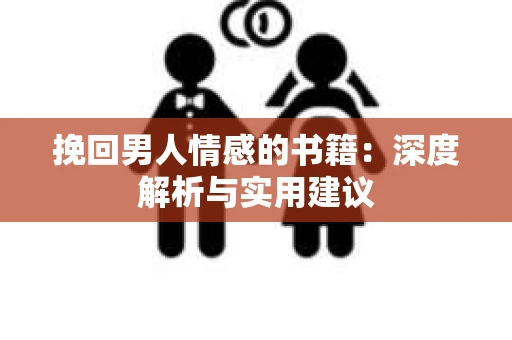 挽回男人情感的书籍：深度解析与实用建议
