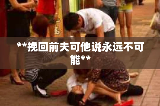 **挽回前夫可他说永远不可能**