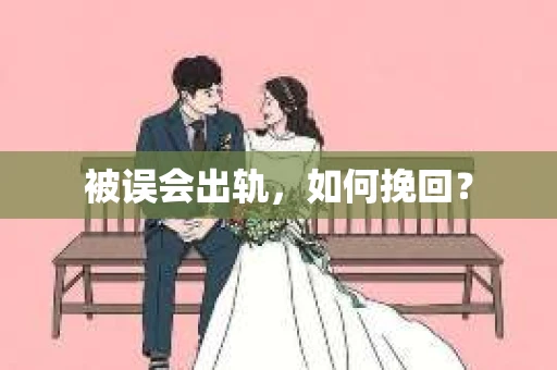 被误会出轨，如何挽回？