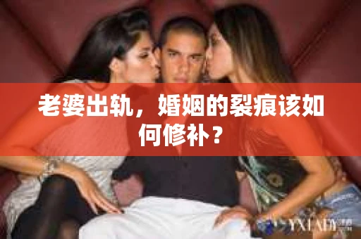 老婆出轨，婚姻的裂痕该如何修补？