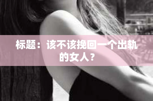 标题：该不该挽回一个出轨的女人？