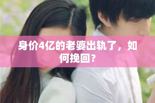 身价4亿的老婆出轨了，如何挽回？