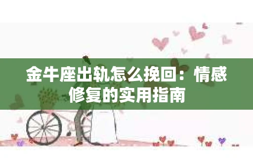金牛座出轨怎么挽回：情感修复的实用指南