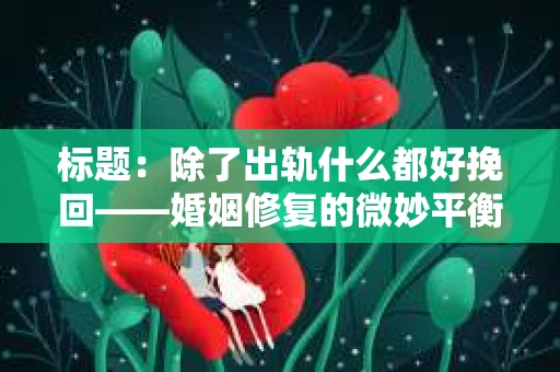 标题：除了出轨什么都好挽回——婚姻修复的微妙平衡