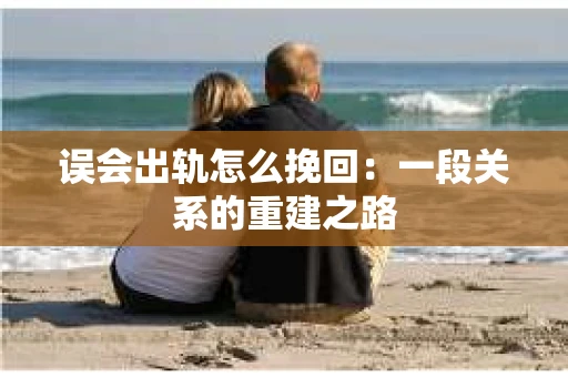 误会出轨怎么挽回：一段关系的重建之路