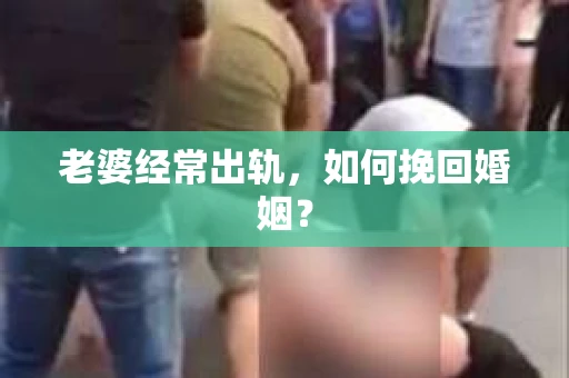 老婆经常出轨，如何挽回婚姻？