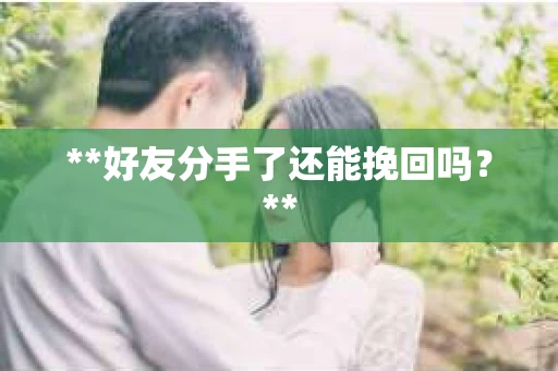 **好友分手了还能挽回吗？**