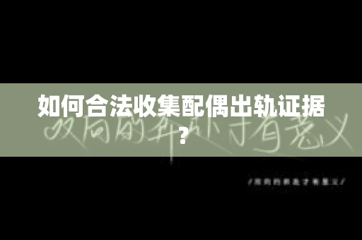 如何合法收集配偶出轨证据？