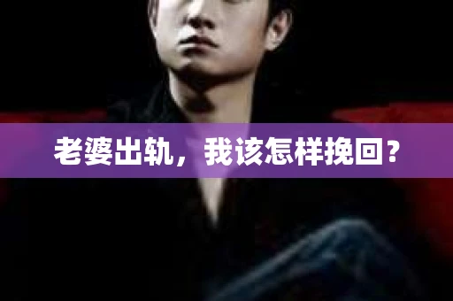 老婆出轨，我该怎样挽回？